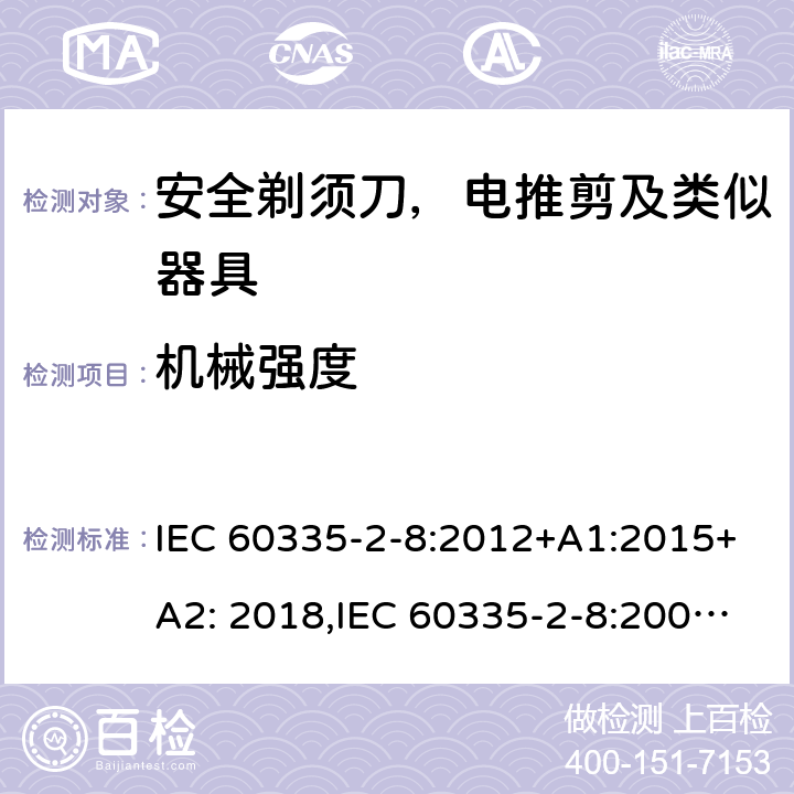 机械强度 家用和类似用途电器安全–第2-8部分:安全剃须刀，电推剪及类似器具的特殊要求 IEC 60335-2-8:2012+A1:2015+A2: 2018,IEC 60335-2-8:2002+A1:2005+A2:2008,EN60335-2-8:2015+ A1:2016,AS/NZS 60335.2.8:2013