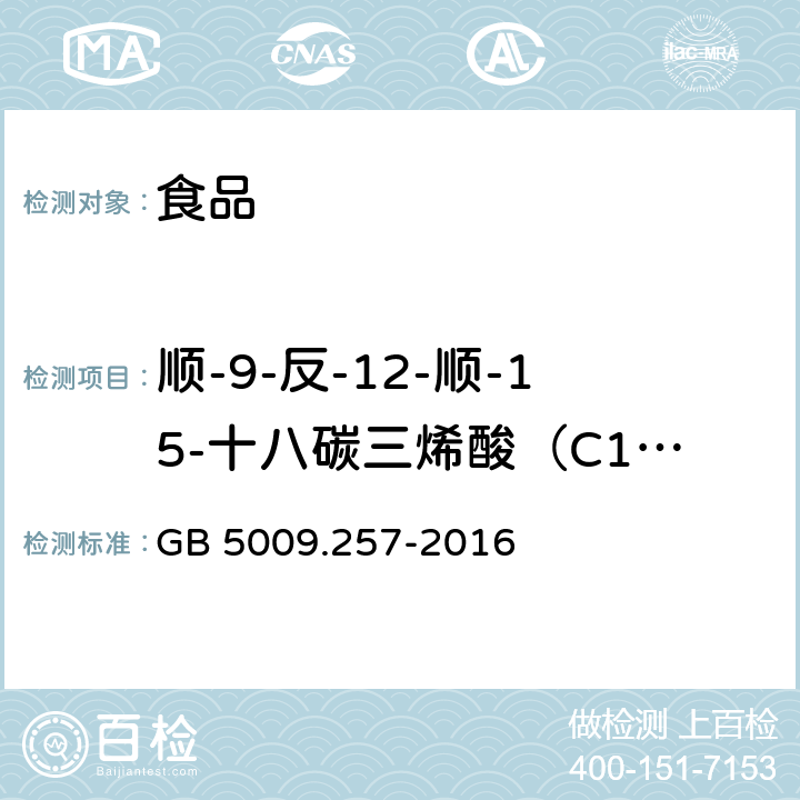 顺-9-反-12-顺-15-十八碳三烯酸（C18:39c,12t,15c） 食品安全国家标准食品中反式脂肪酸的测定 GB 5009.257-2016