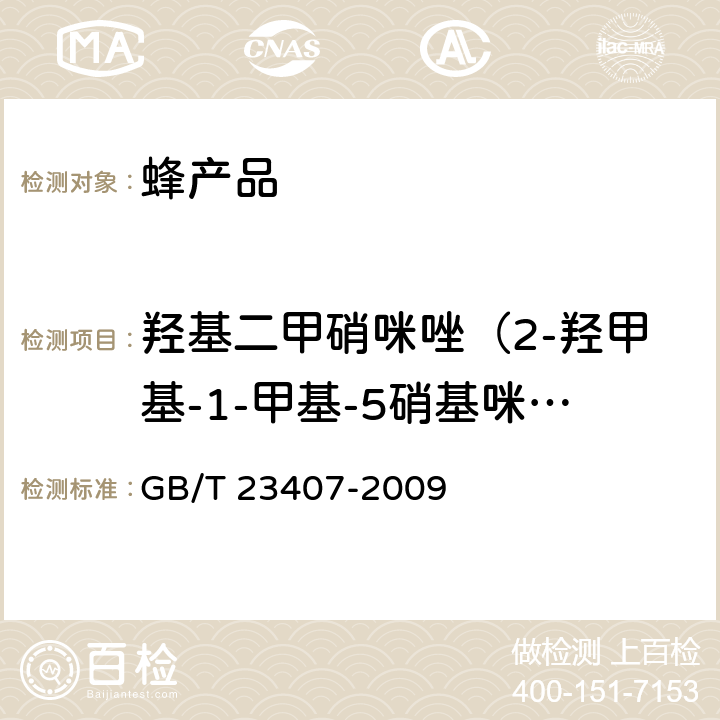 羟基二甲硝咪唑（2-羟甲基-1-甲基-5硝基咪唑）（HMMNI） 蜂王浆中硝基咪唑类药物及其代谢物残留量的测定 液相色谱-质谱/质谱法 GB/T 23407-2009