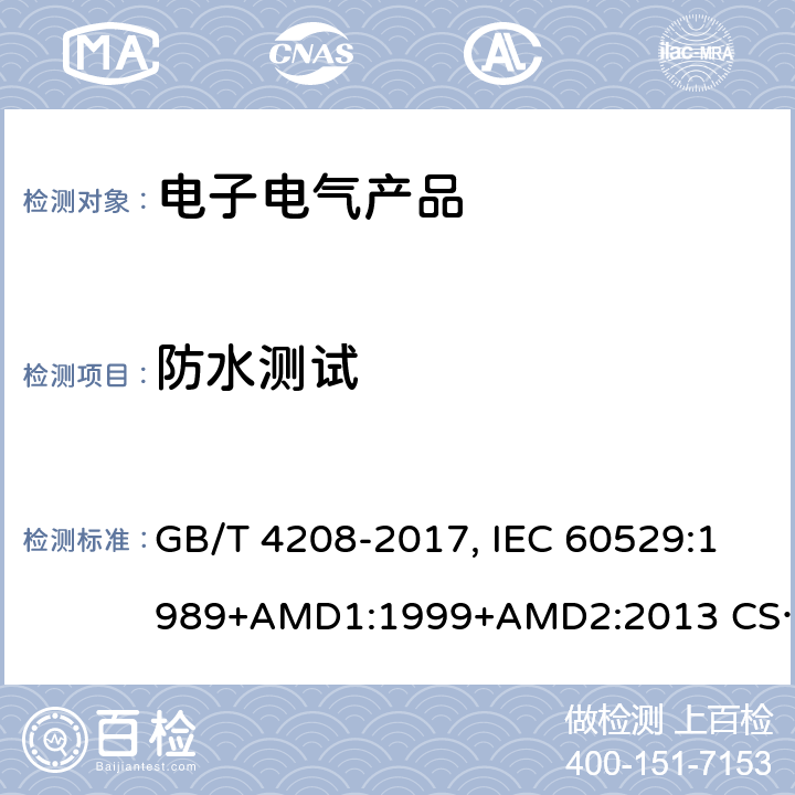 防水测试 外壳防护等级（IP代码) GB/T 4208-2017, IEC 60529:1989+AMD1:1999+AMD2:2013 CSV/COR2:2015, EN 60529:1991+A1:2000+A2:2013