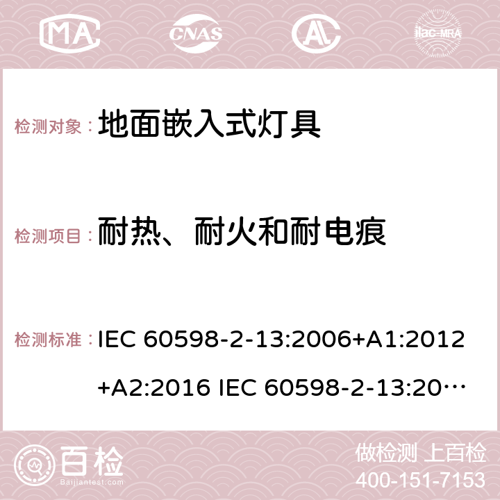 耐热、耐火和耐电痕 灯具-第2-13部分地面嵌入式灯具 IEC 60598-2-13:2006+A1:2012+A2:2016 IEC 60598-2-13:2006
EN 60598-2-13:2006+A1：2012
EN 60598-2-13：2006+A1：2012+A2：2016 13.15