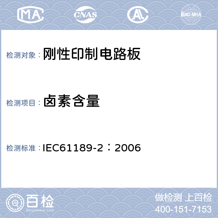 卤素含量 《电性能材料、印制电路板和其他互连结构和组件的试验方法 第2部分：互连结构用材料的试验方法》 基材中的总卤素含量 IEC61189-2：2006 8.12