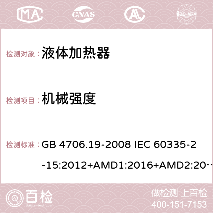 机械强度 家用和类似用途电器的安全 液体加热器的特殊要求 GB 4706.19-2008 IEC 60335-2-15:2012+AMD1:2016+AMD2:2018 EN 60335-2-15:2016 EN 60335-2-15:2016/A11:2018 21