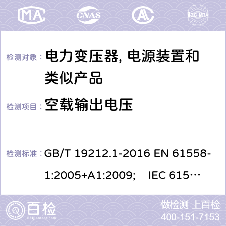 空载输出电压 电力变压器, 电源装置和类似产品的安全.第1部分: 一般要求和试验 GB/T 19212.1-2016 EN 61558-1:2005+A1:2009; IEC 61558-1:2017 AS/NZS 61558.1:2018 12