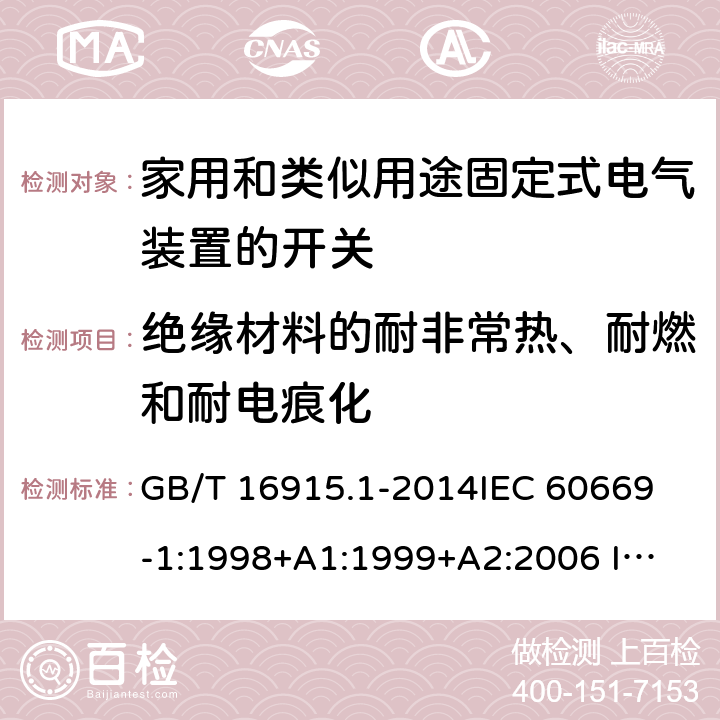 绝缘材料的耐非常热、耐燃和耐电痕化 家用和类似用途固定式电气装置的开关 第1部分：通用要求 GB/T 16915.1-2014
IEC 60669-1:1998+A1:1999+A2:2006 
IEC 60669-1:2017 24