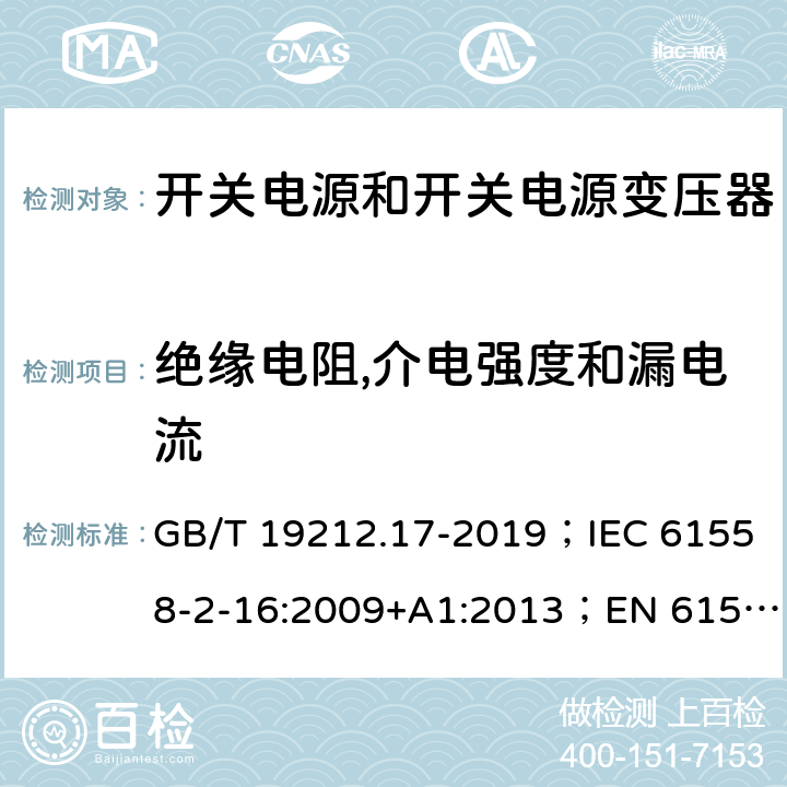 绝缘电阻,介电强度和漏电流 开关电源和开关电源变压器的安全要求 GB/T 19212.17-2019；IEC 61558-2-16:2009+A1:2013；EN 61558-2-16:2009+A1:2013；AS/NZS 61558.2.17:2001；AS/NZS 61558.2.16:2010+A1:2010+A2:2012+A3:2014 18