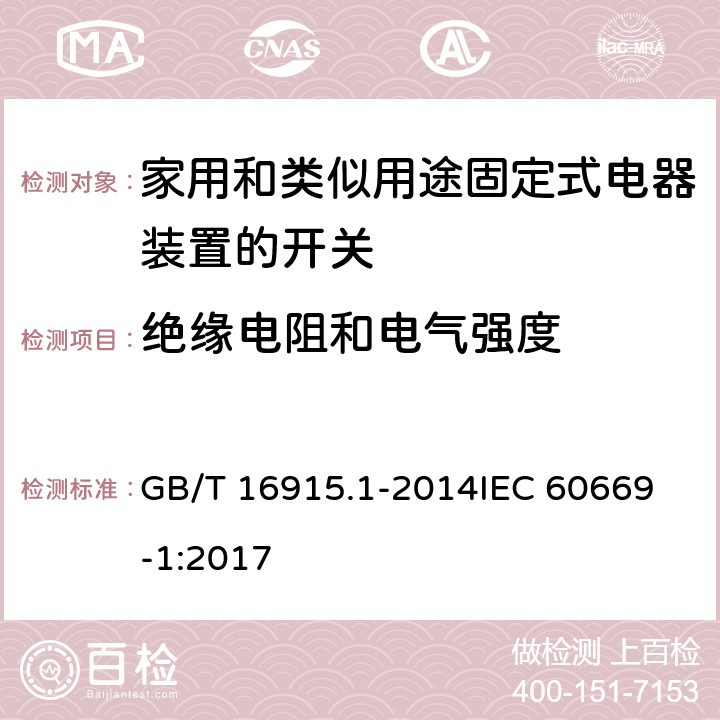 绝缘电阻和电气强度 家用和类似用途固定式电器装置的开关 第一部分：通用要求 GB/T 16915.1-2014
IEC 60669-1:2017 16