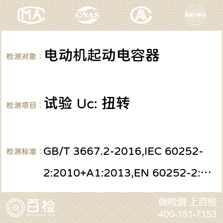 试验 Uc: 扭转 交流电动机电容器 第2部分：电动机起动电容器 GB/T 3667.2-2016,IEC 60252-2:2010+A1:2013,EN 60252-2:2011+A1:2013 5.1.11.1.3, 6.1.10.1.3