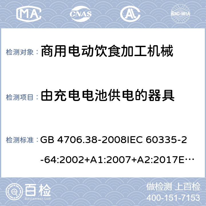 由充电电池供电的器具 家用和类似用途电器的安全 商用电动饮食加工机械的特殊要求 GB 4706.38-2008
IEC 60335-2-64:2002+A1:2007+A2:2017
EN 60335-2-64:2000+A1:2002
SANS 60335-2-64:2008 (Ed. 3.01) Annex B