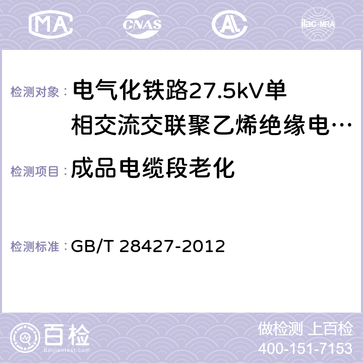 成品电缆段老化 《电气化铁路27.5kV单相交流交联聚乙烯绝缘电缆及附件》 GB/T 28427-2012 11.2.5