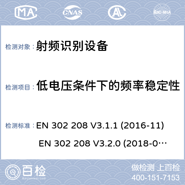 低电压条件下的频率稳定性 射频识别设备运行在865MHz到868Mhz频率段功率不超过2W和运行在915MHz到921MHz功率不超过4W EN 302 208 V3.1.1 (2016-11) EN 302 208 V3.2.0 (2018-02)