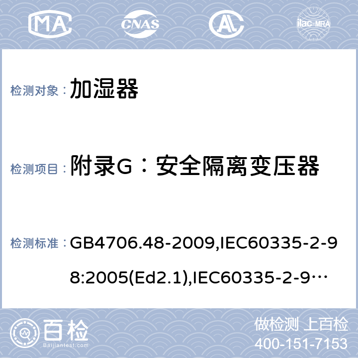 附录G：安全隔离变压器 家用和类似用途电器的安全 加湿器的特殊要求 GB4706.48-2009,IEC60335-2-98:2005(Ed2.1),IEC60335-2-98:2002+A1:2004+A2:2008,EN60335-2-98:2003+A11:2019 附录G