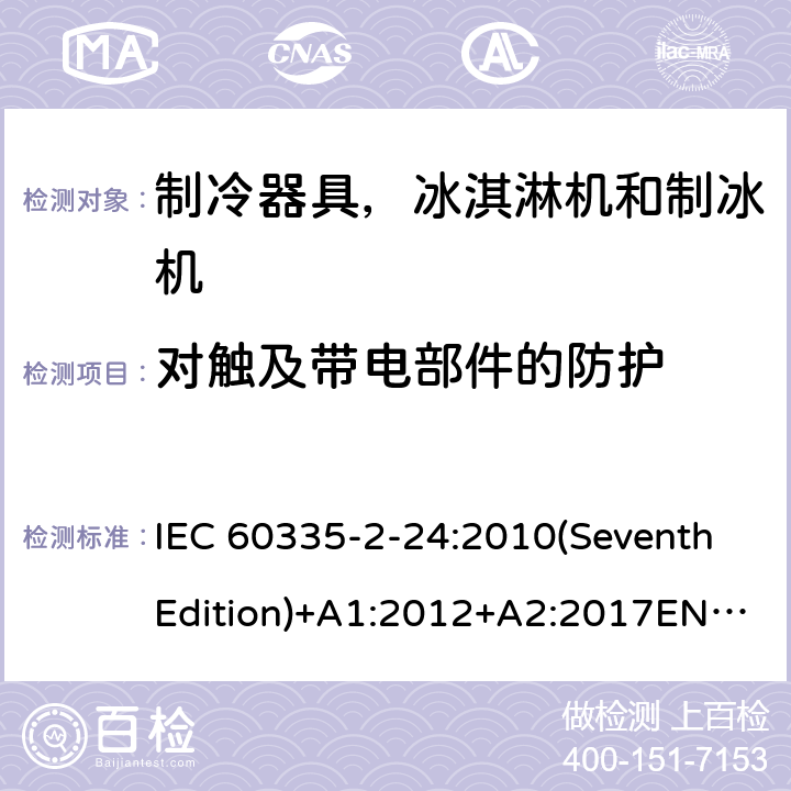 对触及带电部件的防护 家用和类似用途电器的安全 制冷器具，冰淇淋机和制冰机的特殊要求 IEC 60335-2-24:2010(SeventhEdition)+A1:2012+A2:2017EN 60335-2-24:2010+A1:2019+A2:2019IEC 60335-2-24:2002(SixthEdition)+A1:2005+A2:2007AS/NZS 60335.2.24:2010+A1:2013+A2:2018GB 4706.13-2014 8