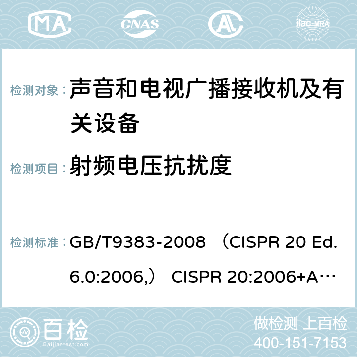 射频电压抗扰度 声音和电视广播接收机及有关设备抗扰度 限值和测量方法 GB/T9383-2008 （CISPR 20 Ed.6.0:2006,） CISPR 20:2006+A1:2013 EN55020:2007+A11:2011 4.6