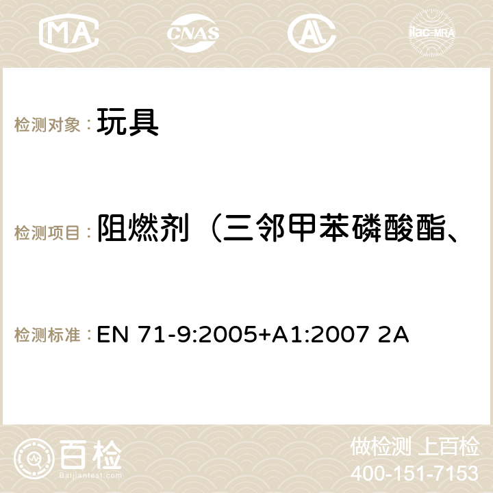 阻燃剂（三邻甲苯磷酸酯、三（2-氯已基）磷酸酯） EN 71-9:2005 玩具安全 第9部分 有机化学成分：要求 +A1:2007 2A