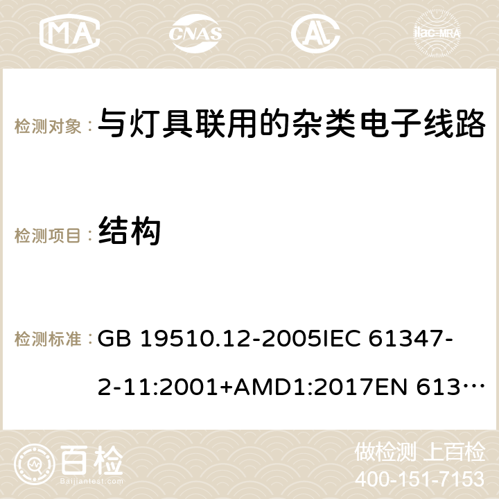 结构 灯的控制装置 第12部分:与灯具联用的杂类电子线路的特殊要求 GB 19510.12-2005
IEC 61347-2-11:2001+AMD1:2017
EN 61347-2-11:2001
EN 61347-2-11:2001/A1:2019 
AS/NZS 61347.2.11:2003 15