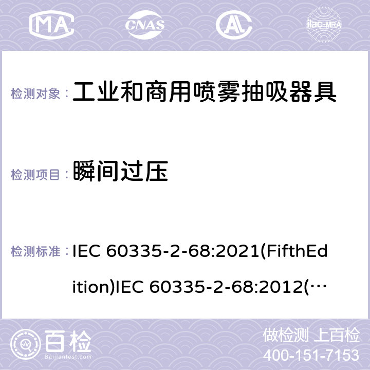 瞬间过压 IEC 60335-2-68 家用和类似用途电器的安全 工业和商用喷雾抽吸器具的特殊要求 :2021(FifthEdition):2012(FourthEdition)+A1:2016EN 60335-2-68:2012:2002(ThirdEdition)+A1:2005+A2:2007AS/NZS 60335.2.68:2013+A1:2017GB 4706.87-2008 14