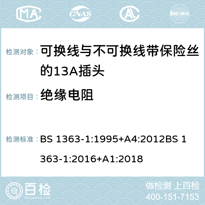 绝缘电阻 13A插头，插座，适配器和连接装置——第一部分 可换线与不可换线带保险丝的13A插头的规定 BS 1363-1:1995+A4:2012
BS 1363-1:2016+A1:2018 15.1.2