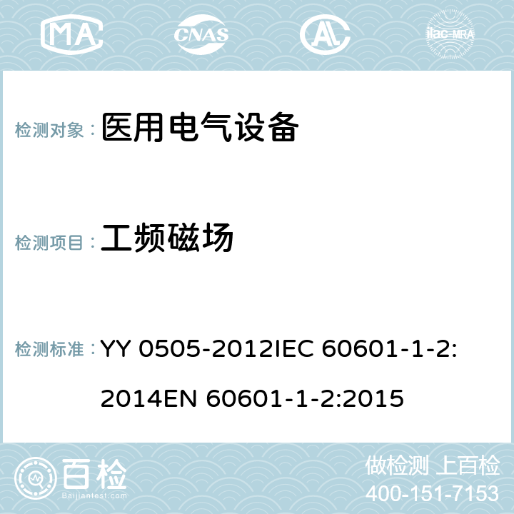 工频磁场 医用电气设备 第1-2部份：安全通用要求 並列标准：电磁兼容要求和试验 YY 0505-2012
IEC 60601-1-2:2014
EN 60601-1-2:2015 8.9