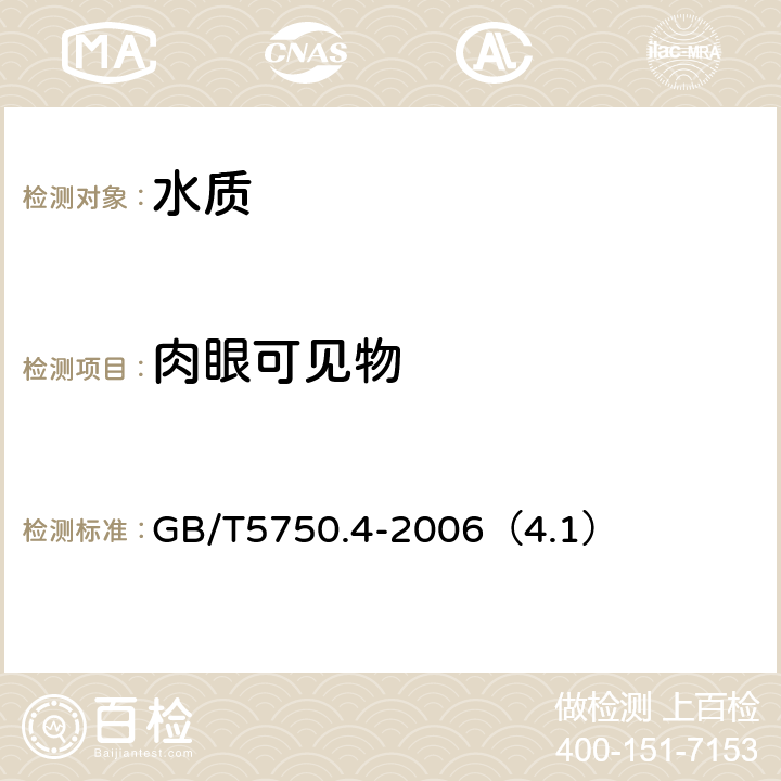 肉眼可见物 生活饮用水标准检验方法 感官性状和物理指标 肉眼可见物 直接观察法 GB/T5750.4-2006（4.1）