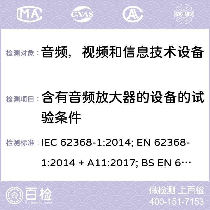 含有音频放大器的设备的试验条件 音频、视频、信息和通信技术设备第1 部分：安全要求 IEC 62368-1:2014; EN 62368-1:2014 + A11:2017; BS EN 62368-1:2014+A11:2017;UL 62368-1:2014; CAN/CSA-C22.2 No. 62368-1-14; AS/NZS 62368.1: 2018; IEC62368-1:2018; EN IEC 62368-1:2020+A11:2020; BS EN IEC 62368-1:2020+A11:2020;CSA C22.2 No. 62368-1:19;UL 62368-1:2019； Annex E