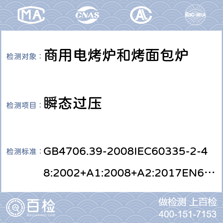 瞬态过压 家用和类似用途电器的安全商用电烤炉和烤面包炉的特殊要求 GB4706.39-2008
IEC60335-2-48:2002+A1:2008+A2:2017
EN60335-2-48:2003+A1:2008+A11:2012+A2:2019
SANS60335-2-48:2009(Ed.4.01) 14