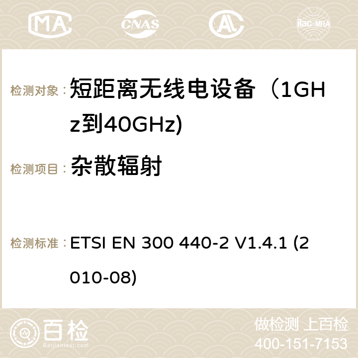 杂散辐射 电磁兼容和射频频谱特性规范；短距离设备；工作频段在1GHz至40GHz范围的无线设备 第二部分：协调标准，依据R&TTE指令的章节3.2要求 ETSI EN 300 440-2 V1.4.1 (2010-08) 4.2.2.3