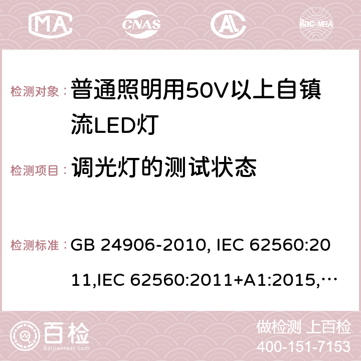 调光灯的测试状态 普通照明用50V以上自镇流LED灯安全要求 GB 24906-2010, IEC 62560:2011,IEC 62560:2011+A1:2015,EN 62560:2012, EN 62560:2012+A1:2015, EN 62560:2012+A11: 2019, AS/NZS 62560:2017, AS/NZS 62560:2017+A1: 2019