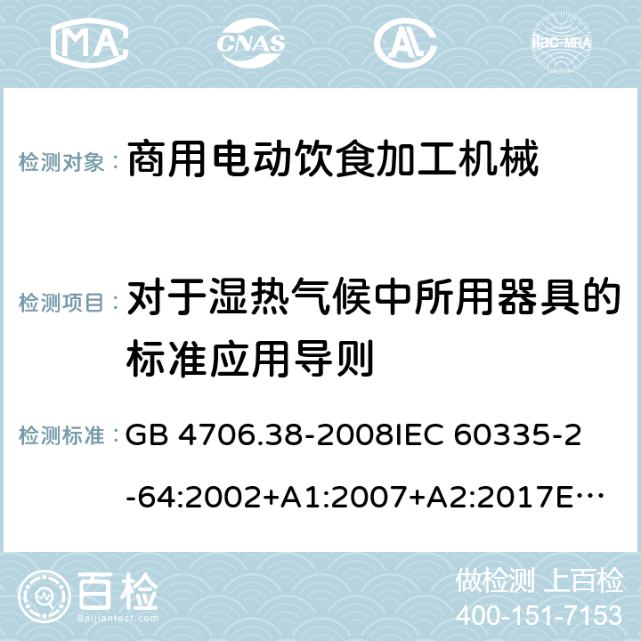 對于濕熱氣候中所用器具的標準應用導則 家用和類似用途電器的安全 商用電動飲食加工機械的特殊要求 GB 4706.38-2008
IEC 60335-2-64:2002+A1:2007+A2:2017
EN 60335-2-64:2000+A1:2002
SANS 60335-2-64:2008 (Ed. 3.01) Annex P