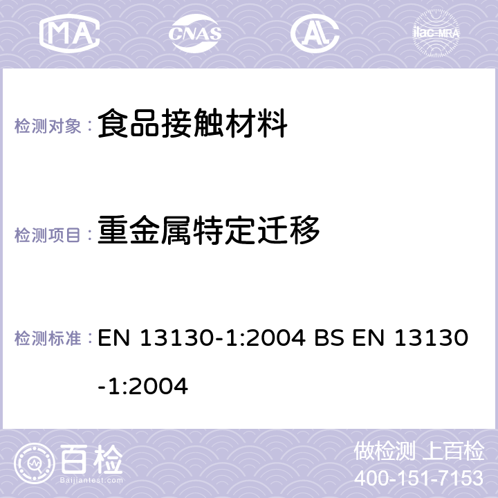 重金属特定迁移 与食品接触的材料和物品.有限制的塑料物质.第1部分：塑料到食品和食品模拟物中物质的特定迁移和塑料中物质的测定和暴露于食品模拟物的条件选择的试验方法指南 EN 13130-1:2004 BS EN 13130-1:2004