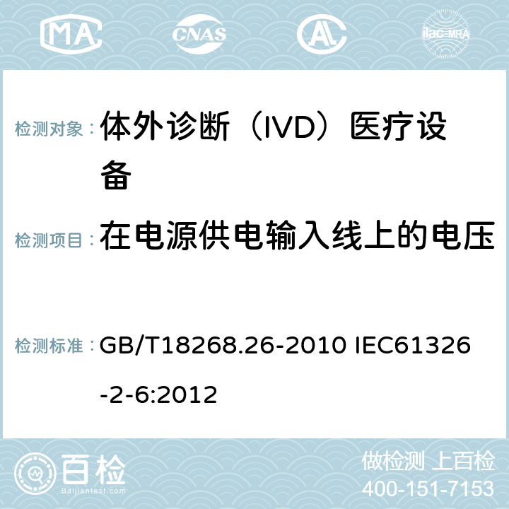 在电源供电输入线上的电压暂降、短时中断和电压变化 测量、控制和实验室用的电设备 电磁兼容性要求 第26部分：特殊要求 体外诊断（IVD）医疗设备 GB/T18268.26-2010 
IEC61326-2-6:2012 6