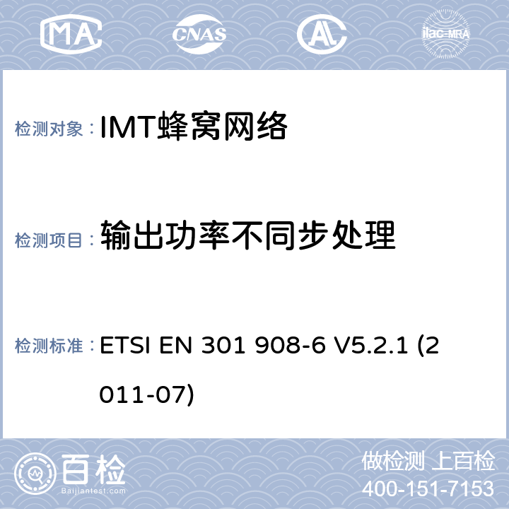 输出功率不同步处理 IMT蜂窝网络, 涵盖R&TTE指令第3.2条基本要求的EN协调；第6部分：CDMA TDD(DURA TDD)用户设备(UE) ETSI EN 301 908-6 V5.2.1 (2011-07) 条款4.2.11, 条款5.3.10