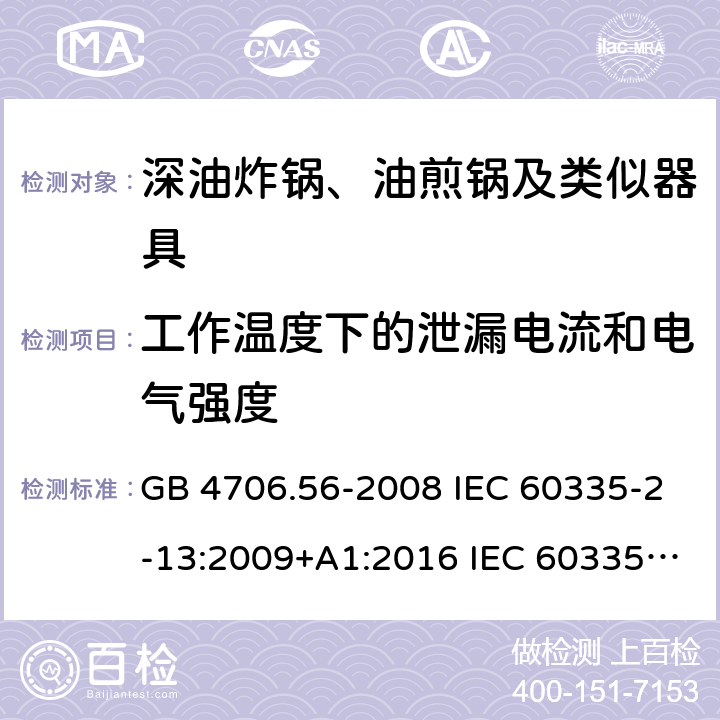 工作温度下的泄漏电流和电气强度 家用和类似用途电器的安全 深油炸锅、油煎锅及类似器具的特殊要求 GB 4706.56-2008 IEC 60335-2-13:2009+A1:2016 IEC 60335-2-13:2002+A1:2004+A2:2008 EN 60335-2-13:2010+A11:2012+A1:2019 AS/NZS 60335.2.13:2010 13