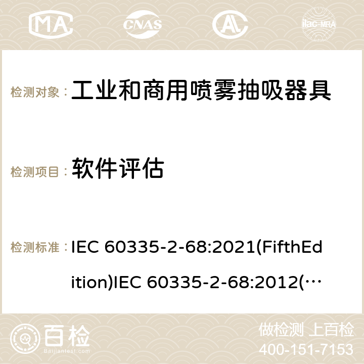 软件评估 家用和类似用途电器的安全 工业和商用喷雾抽吸器具的特殊要求 IEC 60335-2-68:2021(FifthEdition)IEC 60335-2-68:2012(FourthEdition)+A1:2016EN 60335-2-68:2012IEC 60335-2-68:2002(ThirdEdition)+A1:2005+A2:2007AS/NZS 60335.2.68:2013+A1:2017GB 4706.87-2008 附录R