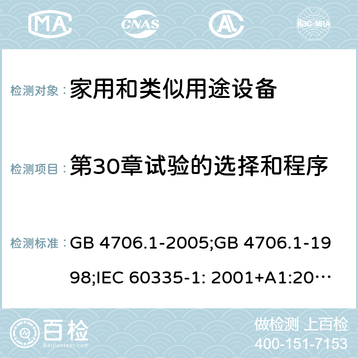 第30章试验的选择和程序 家用和类似用途电器的安全　第1部分：通用要求 GB 4706.1-2005;GB 4706.1-1998;IEC 60335-1: 2001+A1:2004+A2:2006;IEC 60335-1: 2010+A1:2013+A2:2016;IEC 60335-1:2020;BS EN/EN 60335-1:2012+A11:2014+A12:2017+A13:2017+A1:2019+A14:2019+A2:2019;AS/NZS 60335.1:2011+A1:2012+A2:2014+A3:2015+A4:2017+A5:2019;AS/NZS 60335.1:2020; 附录O