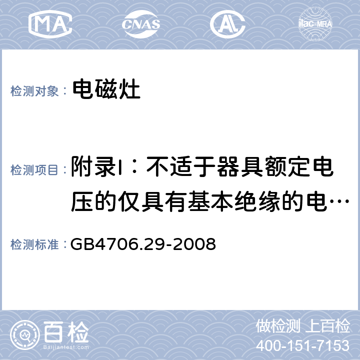 附录I：不适于器具额定电压的仅具有基本绝缘的电动机 家用和类似用途电器的安全 便携式电磁灶的特殊要求 GB4706.29-2008 附录I