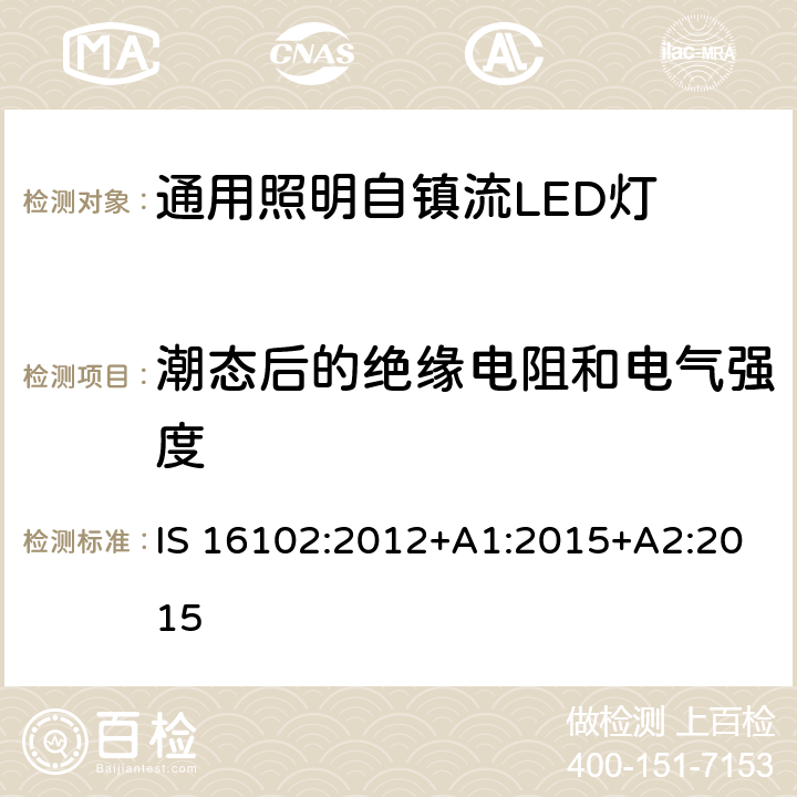 潮态后的绝缘电阻和电气强度 通用照明自镇流LED灯 - 安全要求 IS 16102:2012+A1:2015+A2:2015 8