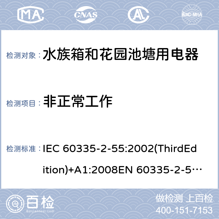 非正常工作 家用和类似用途电器的安全 水族箱和花园池塘用电器的特殊要求 IEC 60335-2-55:2002(ThirdEdition)+A1:2008EN 60335-2-55:2003+A1:2008+A11:2018AS/NZS 60335.2.55:2011GB 4706.67-2008 19