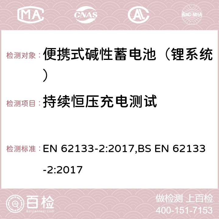 持续恒压充电测试 含碱性或其他非酸性电解液的蓄电池和蓄电池组：便携式密封蓄电池和蓄电池组的安全性要求 第一部分：镍系统 EN 62133-2:2017,BS EN 62133-2:2017 7.2.1