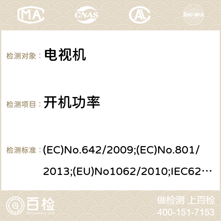 开机功率 音频，视频及相关设备的功耗确定第3部分：电视机 (EC)No.642/2009;(EC)No.801/2013;(EU)No1062/2010;IEC62087-1:2015;IEC62087-3:2015;EN62087-1:2016;EN62087-3:2016;AS/NZS62087.2.2:2011 +A1+A2;SANS941:2014;UAE.S5010-8:2018;CEC-140-2019-002;IEC62301:2011;EN50564:2011;CAN/CSA-C62301-11 6.4