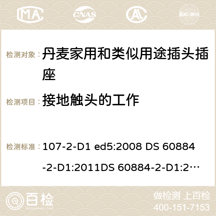 接地触头的工作 家用和类似用途插头插座 丹麦的要求 107-2-D1 ed5:2008 
DS 60884-2-D1:2011
DS 60884-2-D1:2017 18