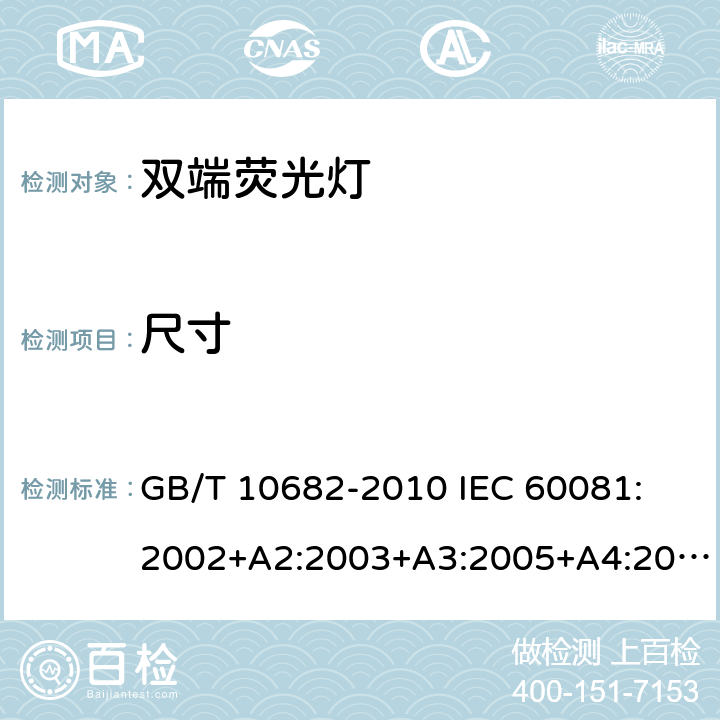 尺寸 双端荧光灯 性能要求 GB/T 10682-2010 
IEC 60081:2002+A2:2003+A3:2005+A4:2010+A5:2013
EN 60081:1998+A1:2002+A2:2003+A3:2005+A4:2010+A5:2013 5.3