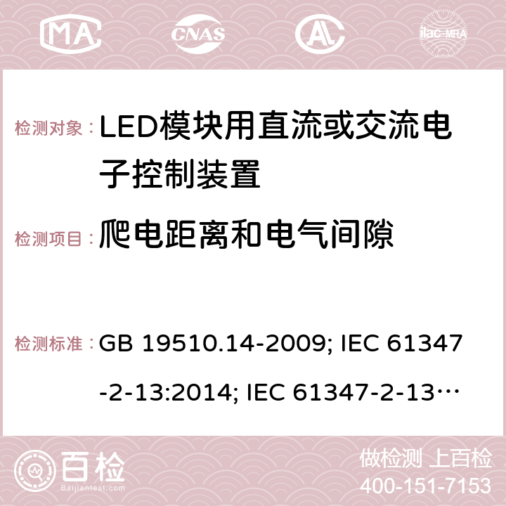 爬电距离和电气间隙 灯的控制装置 第14部分：LED 模块用直流或交流电子控制装置的特殊要求 GB 19510.14-2009; IEC 61347-2-13:2014; IEC 61347-2-13:2014+AMD1:2016; EN 61347-2-13:2014; EN 61347-2-13:2014+A1:2017;BS EN 61347-2-13:2014+A1:2017;AS/NZS IEC 61347.2.13:2013;AS 61347.2.13:2018; 17