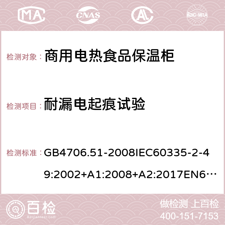 耐漏電起痕試驗 家用和類似用途電器的安全商用電熱食品保溫柜的特殊要求 GB4706.51-2008
IEC60335-2-49:2002+A1:2008+A2:2017
EN60335-2-49:2003+A1:2008+A11:2012+A2:2019 附錄N