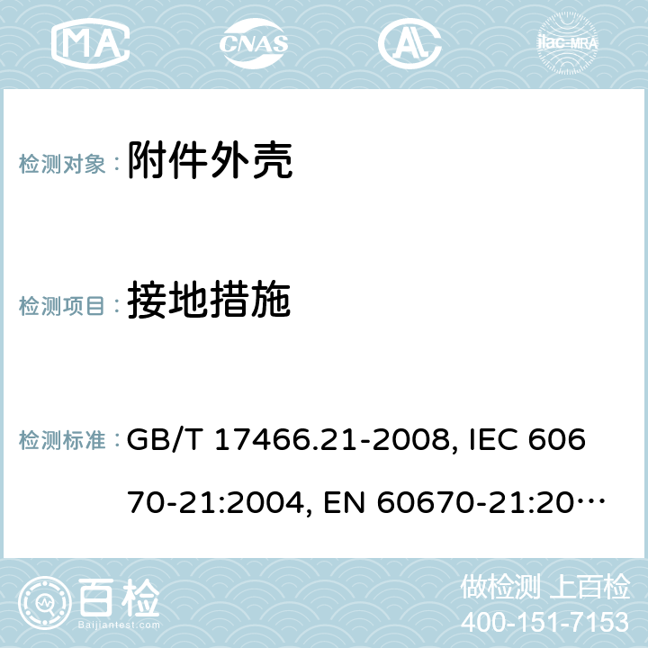 接地措施 家用和类似用途固定式电气装置的电器附件安装盒和外壳 第21部分：用于悬吊装置的安装盒和外壳的特殊要求 GB/T 17466.21-2008, IEC 60670-21:2004, EN 60670-21:2007 11
