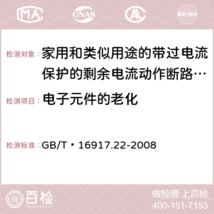 电子元件的老化 家用和类似用途的带过电流保护的剩余 电流动作断路器（RCBO） 第22部分：一般规则对动作功能与电源电压有关的RCBO的适用性 GB/T 16917.22-2008 9.23