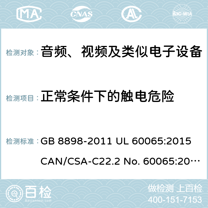 正常条件下的触电危险 音频、视频及类似电子设备 安全要求 GB 8898-2011 UL 60065:2015 CAN/CSA-C22.2 No. 60065:2016 IEC 60065:2014 EN 60065:2014+A11:2017 AS/NZS 60065:2018 9