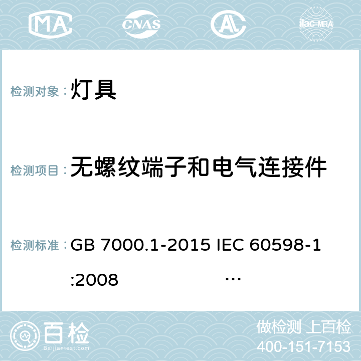 无螺纹端子和电气连接件 灯具 第1部分: 一般要求与试验 GB 7000.1-2015 
IEC 60598-1:2008 
EN 60598-1:2008+A11：2009 AS/NZS 60598.1:2013
AS/NZS 60598.1:2017
SANS 60598-1:2014 (Ed. 6.00) IEC 60598-1:2014 
EN 60598-1:2015/A1:2018
IEC 60598-1:2014+A1:2017 15