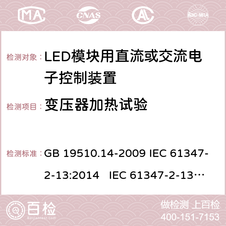 变压器加热试验 灯的控制装置 第14部分:LED模块用直流或交流电子控制装置的特殊要求 GB 19510.14-2009 IEC 61347-2-13:2014 IEC 61347-2-13:2014+A1:2016 EN 61347-2-13:2014+A1:2017 BS EN 61347-2-13:2014+A1:2017 AS 61347.2.13:2018 15