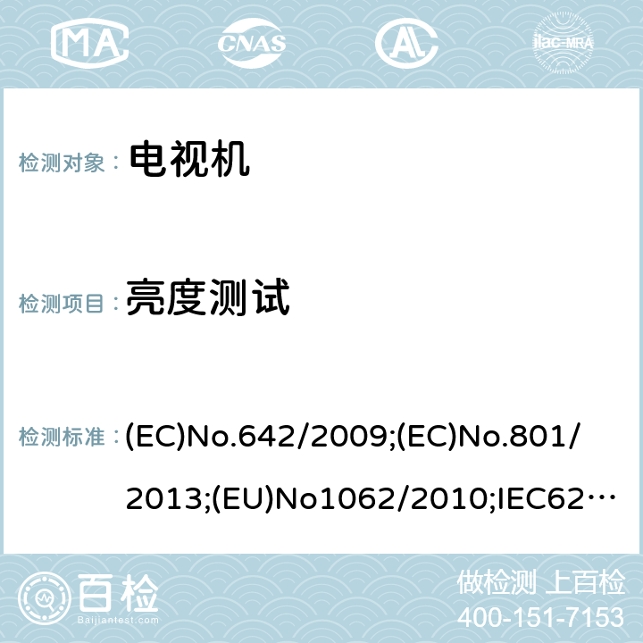 亮度测试 音频，视频及相关设备的功耗确定第3部分：电视机 (EC)No.642/2009;(EC)No.801/2013;(EU)No1062/2010;IEC62087-1:2015;IEC62087-3:2015;EN62087-1:2016;EN62087-3:2016;AS/NZS62087.2.2:2011 +A1+A2;SANS941:2014;UAE.S5010-8:2018;CEC-140-2019-002;IEC62301:2011;EN50564:2011;CAN/CSA-C62301-11 6.5